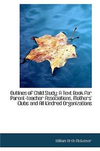 Outlines of Child Study: A Text Book for Parent-Teacher Associations, Mothers' Clubs and All Kindred