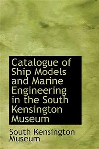 Catalogue of Ship Models and Marine Engineering in the South Kensington Museum