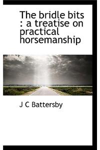 The Bridle Bits: A Treatise on Practical Horsemanship