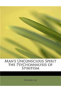 Man's Unconscious Spirit the Psychoanalysis of Spiritism