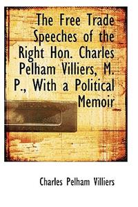 The Free Trade Speeches of the Right Hon. Charles Pelham Villiers, M. P., with a Political Memoir