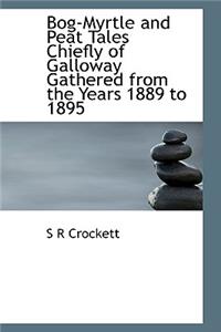 Bog-Myrtle and Peat Tales Chiefly of Galloway Gathered from the Years 1889 to 1895