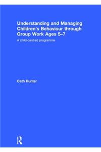 Understanding and Managing Children's Behaviour through Group Work Ages 5-7