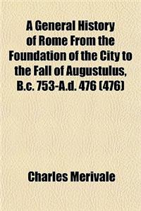 A General History of Rome from the Foundation of the City to the Fall of Augustulus, B.C. 753-A.D. 476 (476)
