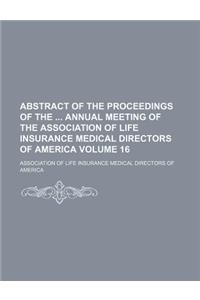 Abstract of the Proceedings of the Annual Meeting of the Association of Life Insurance Medical Directors of America Volume 16