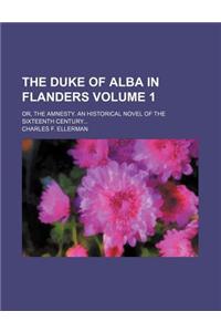 The Duke of Alba in Flanders; Or, the Amnesty. an Historical Novel of the Sixteenth Century Volume 1