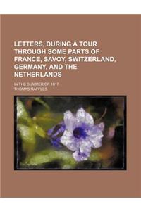 Letters, During a Tour Through Some Parts of France, Savoy, Switzerland, Germany, and the Netherlands; In the Summer of 1817