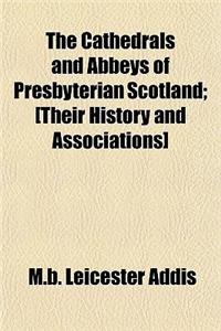 The Cathedrals and Abbeys of Presbyterian Scotland; [Their History and Associations]