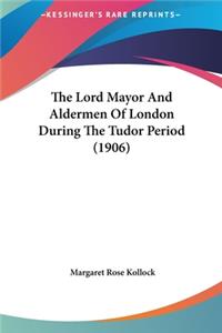 The Lord Mayor and Aldermen of London During the Tudor Period (1906)