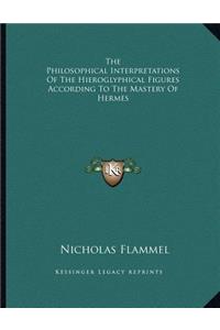 The Philosophical Interpretations of the Hieroglyphical Figures According to the Mastery of Hermes