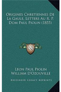 Origines Chretiennes De La Gaule, Letters Au R. P. Dom Paul Piolin (1855)