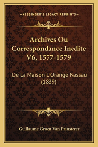 Archives Ou Correspondance Inedite V6, 1577-1579: De La Maison D'Orange Nassau (1839)