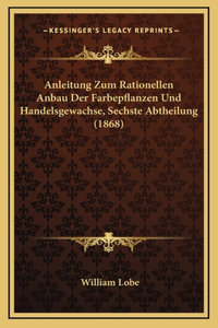 Anleitung Zum Rationellen Anbau Der Farbepflanzen Und Handelsgewachse, Sechste Abtheilung (1868)