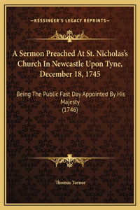 A Sermon Preached At St. Nicholas's Church In Newcastle Upon Tyne, December 18, 1745