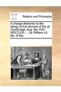A charge delivered to the clergy of the diocese of Ely at Cambridge, Aug. the VIIth. MDCCXVI. ... by William Ld. Bp. of Ely.