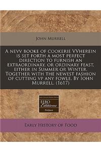 A Nevv Booke of Cookerie Vvherein Is Set Forth a Most Perfect Direction to Furnish an Extraordinary, or Ordinary Feast, Either in Summer or Winter. Together with the Newest Fashion of Cutting VP Any Fowle. by Iohn Murrell. (1617)