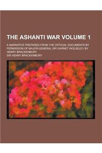 The Ashanti War; A Narrative Prepared from the Official Documents by Permission of Major-General Sir Garnet Wolseley by Henry Brackenbury Volume 1