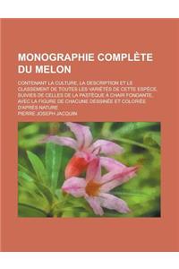 Monographie Complete Du Melon; Contenant La Culture, La Description Et Le Classement de Toutes Les Varietes de Cette Espece, Suivies de Celles de La P
