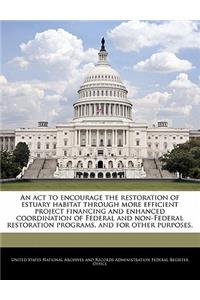 An ACT to Encourage the Restoration of Estuary Habitat Through More Efficient Project Financing and Enhanced Coordination of Federal and Non-Federal Restoration Programs, and for Other Purposes.