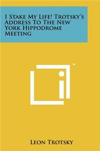 I Stake My Life! Trotsky's Address To The New York Hippodrome Meeting