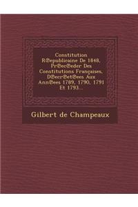 Constitution R Epublicaine de 1848, PR EC Eder Des Constitutions Francaises, D Ecr Et Ees Aux Ann Ees 1789, 1790, 1791 Et 1793...
