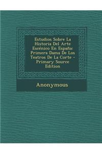 Estudios Sobre La Historia del Arte Escenico En Espana: Primera Dama de Los Teatros de La Corte