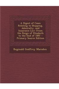 Digest of Cases Relating to Shipping, Admiralty, and Insurance Law: From the Reign of Elizabeth to the End of 1897