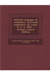 Official Catalogue of Exhibitors. Universal Exposition, St. Louis, U. S. A. 1904