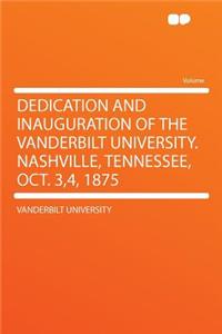 Dedication and Inauguration of the Vanderbilt University. Nashville, Tennessee, Oct. 3,4, 1875