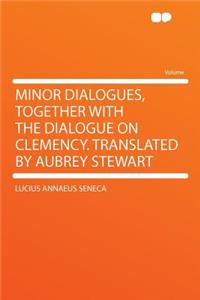 Minor Dialogues, Together with the Dialogue on Clemency. Translated by Aubrey Stewart