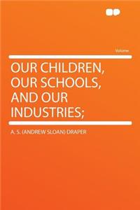 Our Children, Our Schools, and Our Industries;