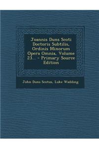 Joannis Duns Scoti Doctoris Subtilis, Ordinis Minorum Opera Omnia, Volume 23...