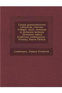 Corpus grammaticorum Latinorum veterum. Collegit, auxit, recensuit ac potiorem lectionis varietatem adiecit Fridericus Lindemannus