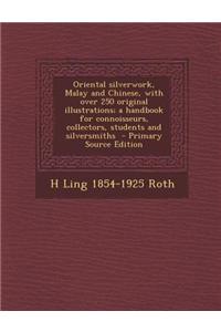 Oriental Silverwork, Malay and Chinese, with Over 250 Original Illustrations; A Handbook for Connoisseurs, Collectors, Students and Silversmiths