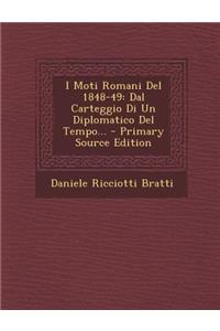 I Moti Romani del 1848-49: Dal Carteggio Di Un Diplomatico del Tempo... - Primary Source Edition