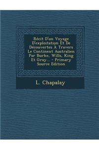 Recit D'Un Voyage D'Exploitation Et de Decouvertes a Travers Le Continent Australien Par Burke, Wills, King Et Gray...