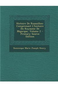 Histoire de Roussillon: Comprenant L'Histoire Du Royaume de Majorque, Volume 2 - Primary Source Edition