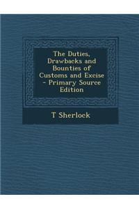The Duties, Drawbacks and Bounties of Customs and Excise - Primary Source Edition