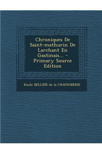 Chroniques de Saint-Mathurin de Larchant En Gastinais... - Primary Source Edition