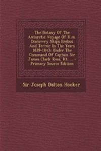 The Botany of the Antarctic Voyage of H.M. Discovery Ships Erebus and Terror in the Years 1839-1843: Under the Command of Captain Sir James Clark Ross