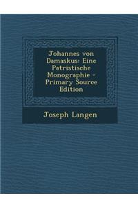 Johannes Von Damaskus: Eine Patristische Monographie