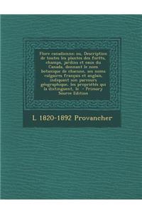 Le Flore Canadienne; Ou, Description de Toutes Les Plantes Des Forets, Champs, Jardins Et Eaux Du Canada, Donnant Le Nom Botanique de Chacune, Ses Noms Vulgaires Francais Et Anglais, Indiquant Son Parcours Geographique, Les Proprietes Qui La Distin