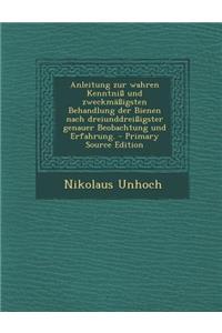 Anleitung Zur Wahren Kenntniss Und Zweckmassigsten Behandlung Der Bienen Nach Dreiunddreissigster Genauer Beobachtung Und Erfahrung. - Primary Source Edition
