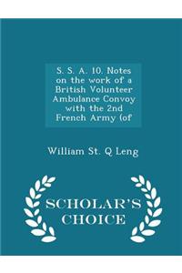 S. S. A. 10. Notes on the Work of a British Volunteer Ambulance Convoy with the 2nd French Army (of - Scholar's Choice Edition