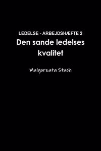 LEDELSE - ARBEJDSHEFTE 2 Den Sande Ledelses Kvalitet