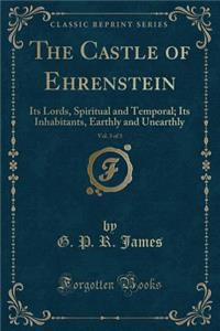 The Castle of Ehrenstein, Vol. 3 of 3: Its Lords, Spiritual and Temporal; Its Inhabitants, Earthly and Unearthly (Classic Reprint)