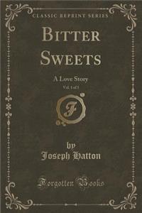 Bitter Sweets, Vol. 1 of 3: A Love Story (Classic Reprint)