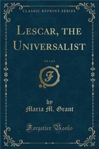 Lescar, the Universalist, Vol. 1 of 3 (Classic Reprint)