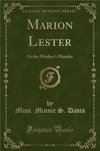 Marion Lester: Or the Mother's Mistake (Classic Reprint)