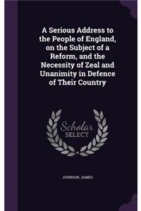 Serious Address to the People of England, on the Subject of a Reform, and the Necessity of Zeal and Unanimity in Defence of Their Country